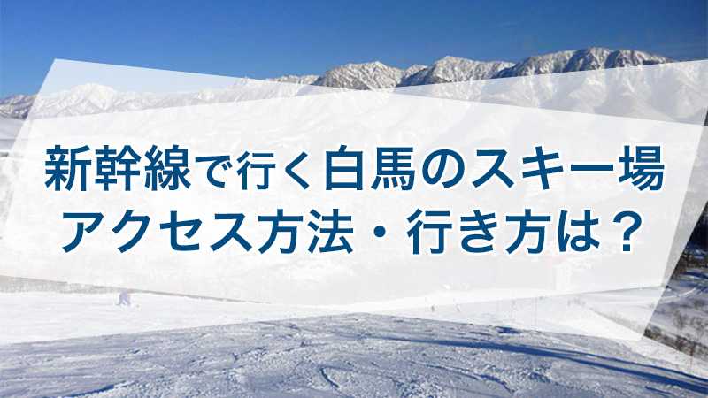 新幹線で行く白馬のスキー場 アクセス方法 行き方は トリッパー